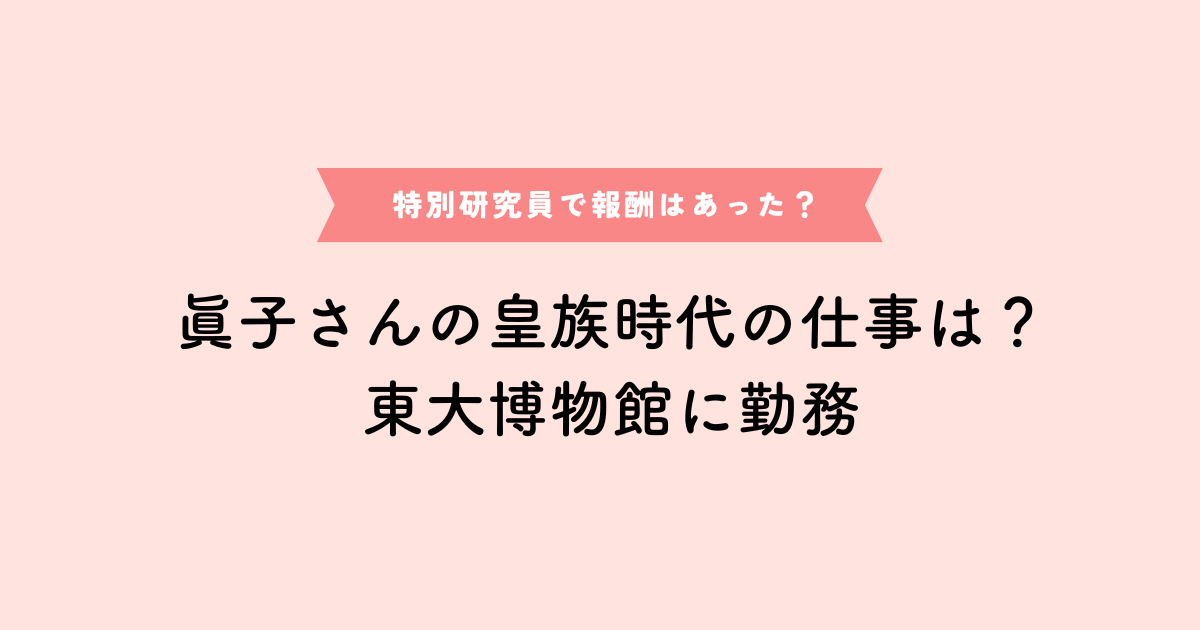 眞子さんの皇族時代の仕事と東京大学博物館での静かな日常